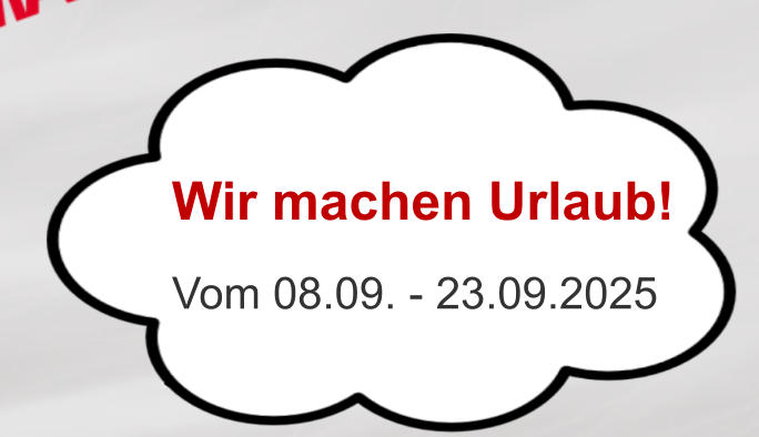 Vom 08.09. - 23.09.2025 Wir machen Urlaub!